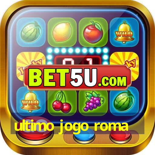 ultimo jogo roma